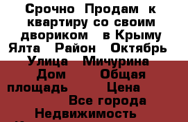 Срочно! Продам 1к квартиру со своим двориком   в Крыму Ялта › Район ­ Октябрь › Улица ­ Мичурина › Дом ­ 5 › Общая площадь ­ 25 › Цена ­ 2 550 000 - Все города Недвижимость » Квартиры продажа   . Адыгея респ.,Майкоп г.